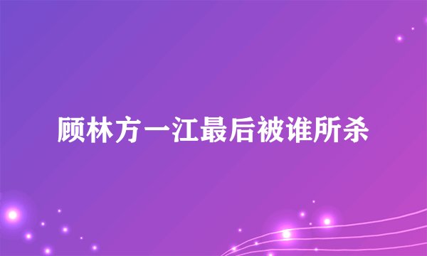 顾林方一江最后被谁所杀