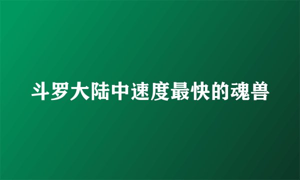 斗罗大陆中速度最快的魂兽