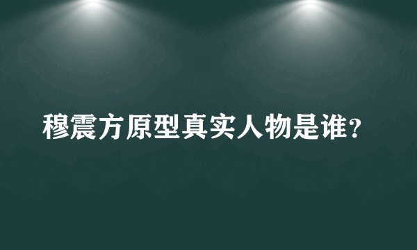 穆震方原型真实人物是谁？