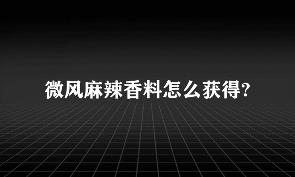 微风麻辣香料怎么获得?