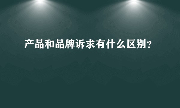 产品和品牌诉求有什么区别？
