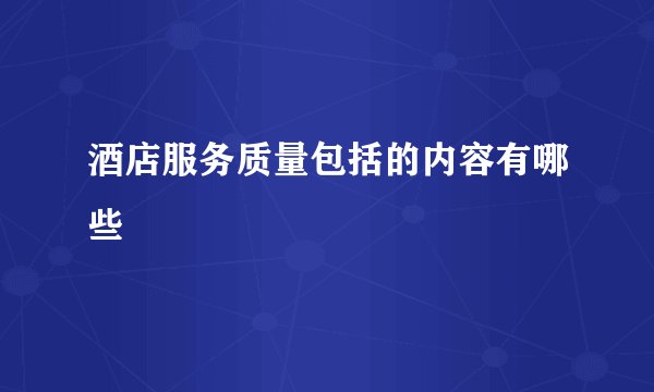 酒店服务质量包括的内容有哪些