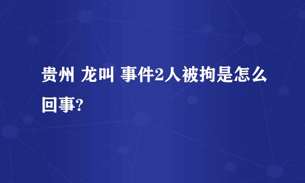 贵州 龙叫 事件2人被拘是怎么回事?