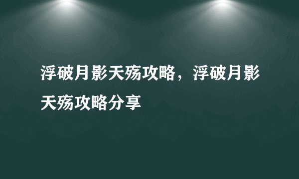 浮破月影天殇攻略，浮破月影天殇攻略分享