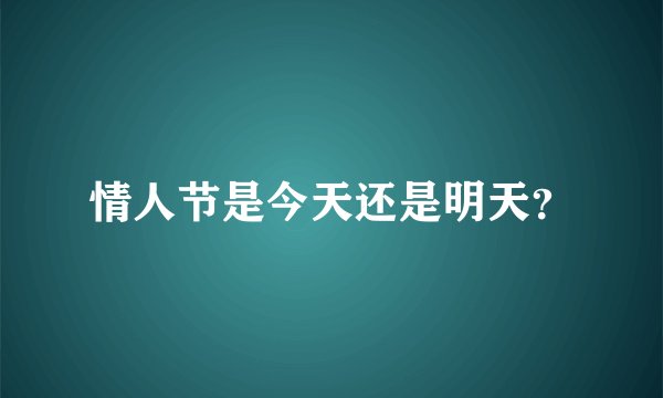 情人节是今天还是明天？