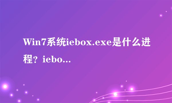 Win7系统iebox.exe是什么进程？iebox.exe怎么删除