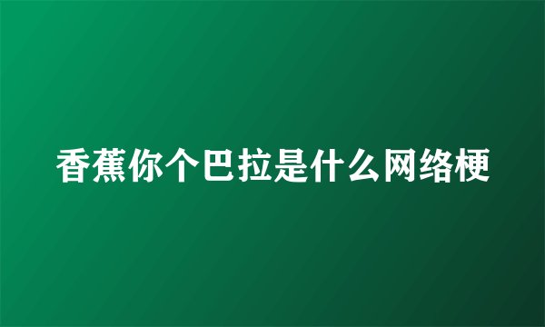 香蕉你个巴拉是什么网络梗
