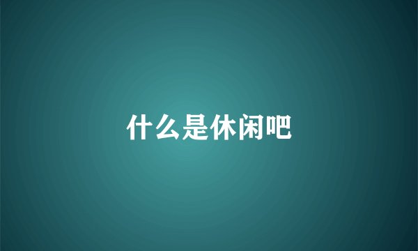 什么是休闲吧