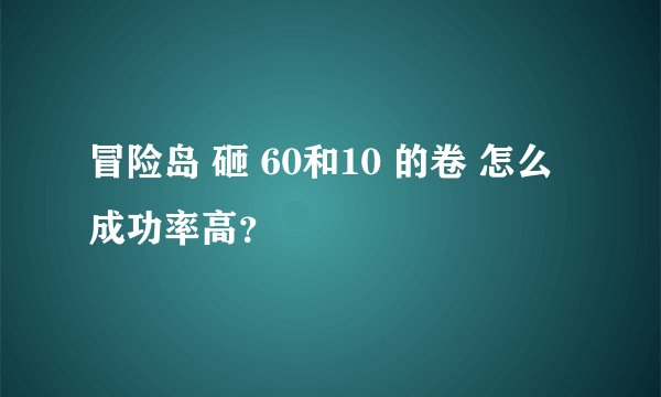 冒险岛 砸 60和10 的卷 怎么成功率高？