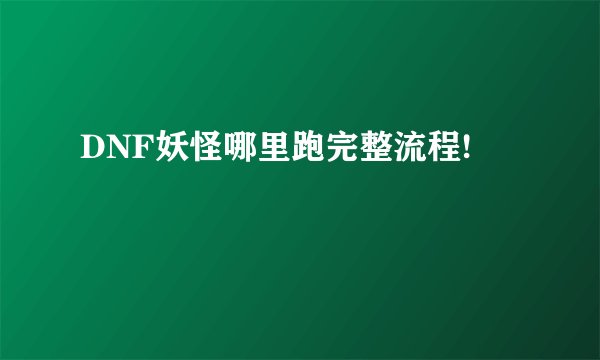 DNF妖怪哪里跑完整流程!