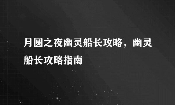 月圆之夜幽灵船长攻略，幽灵船长攻略指南