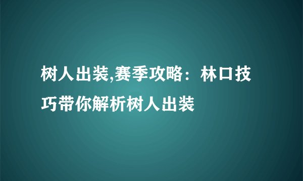 树人出装,赛季攻略：林口技巧带你解析树人出装