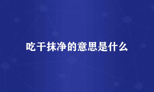 吃干抹净的意思是什么