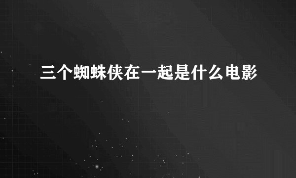 三个蜘蛛侠在一起是什么电影