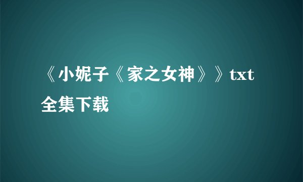 《小妮子《家之女神》》txt全集下载