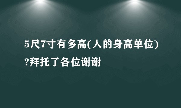 5尺7寸有多高(人的身高单位)?拜托了各位谢谢