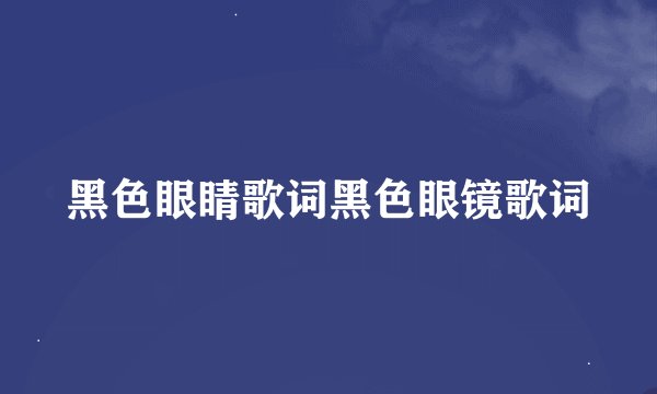 黑色眼睛歌词黑色眼镜歌词