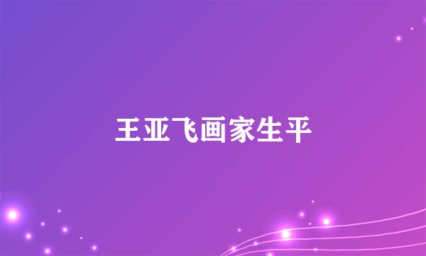 王亚飞画家生平