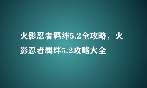 火影忍者羁绊5.2全攻略，火影忍者羁绊5.2攻略大全