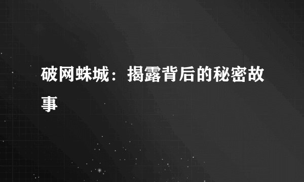 破网蛛城：揭露背后的秘密故事