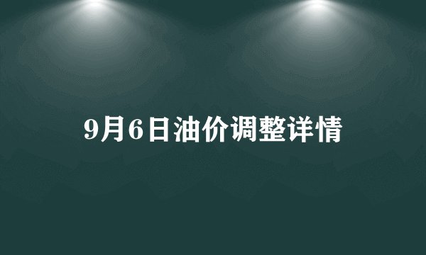 9月6日油价调整详情