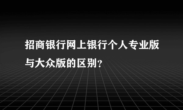 招商银行网上银行个人专业版与大众版的区别?