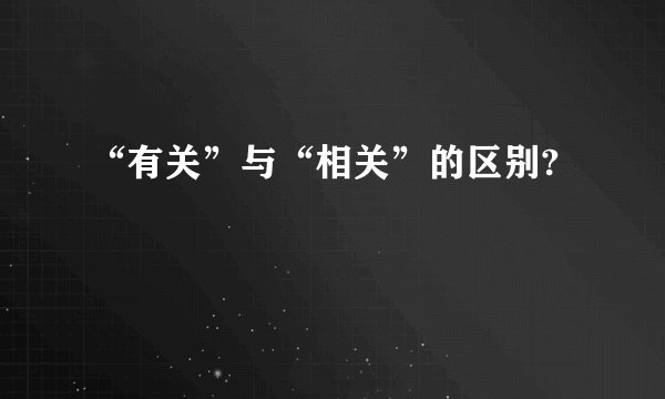 “有关”与“相关”的区别?