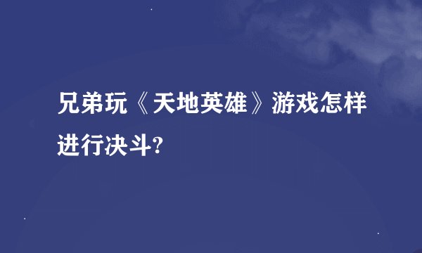 兄弟玩《天地英雄》游戏怎样进行决斗?