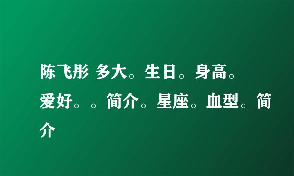 陈飞彤 多大。生日。身高。爱好。。简介。星座。血型。简介