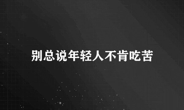 别总说年轻人不肯吃苦