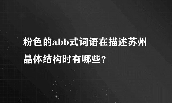粉色的abb式词语在描述苏州晶体结构时有哪些？