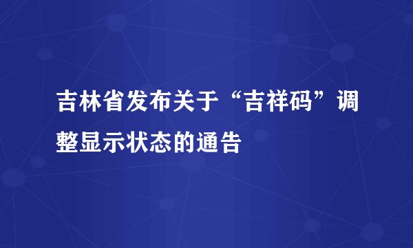吉林省发布关于“吉祥码”调整显示状态的通告