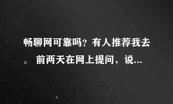 畅聊网可靠吗？有人推荐我去。 前两天在网上提问，说畅聊网不错，靠谱吗？