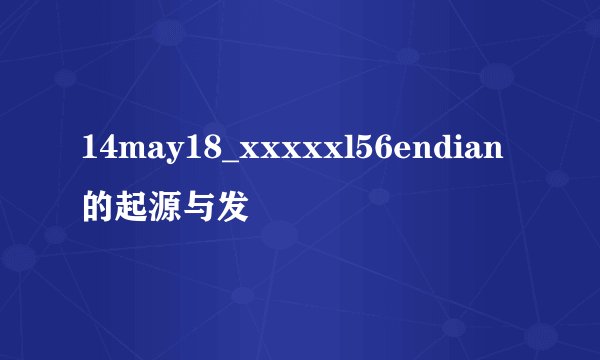 14may18_xxxxxl56endian的起源与发