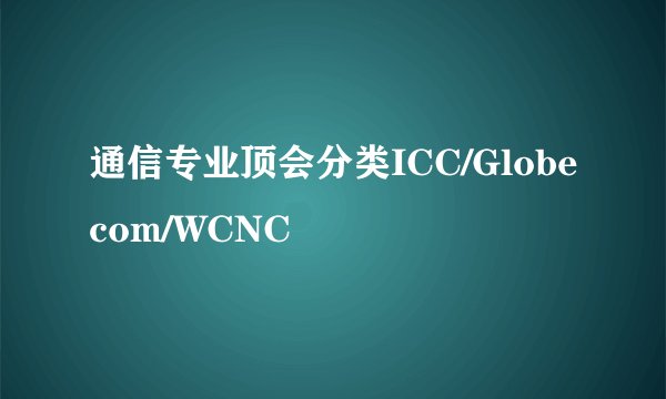 通信专业顶会分类ICC/Globecom/WCNC