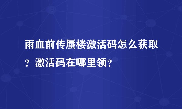 雨血前传蜃楼激活码怎么获取？激活码在哪里领？