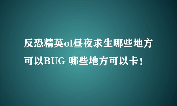 反恐精英ol昼夜求生哪些地方可以BUG 哪些地方可以卡！