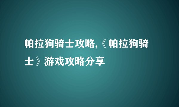 帕拉狗骑士攻略,《帕拉狗骑士》游戏攻略分享