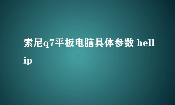 索尼q7平板电脑具体参数 hellip