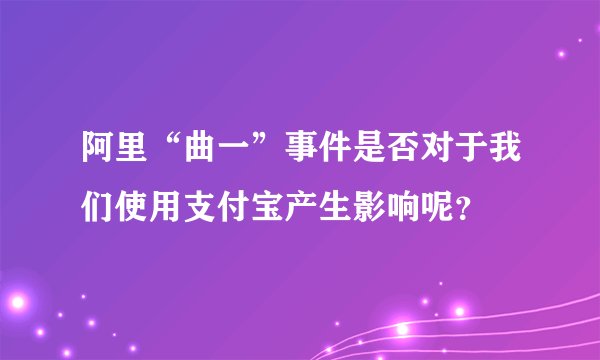 阿里“曲一”事件是否对于我们使用支付宝产生影响呢？