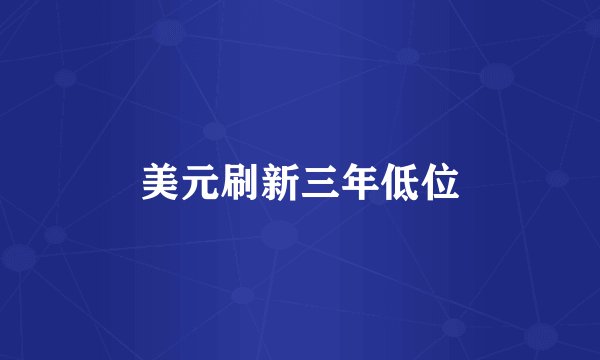 美元刷新三年低位