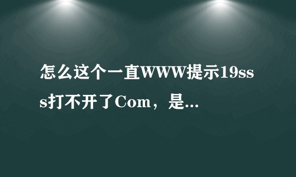 怎么这个一直WWW提示19sss打不开了Com，是不行了吗？？？？