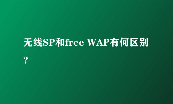 无线SP和free WAP有何区别？