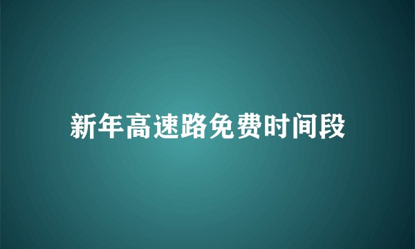 新年高速路免费时间段