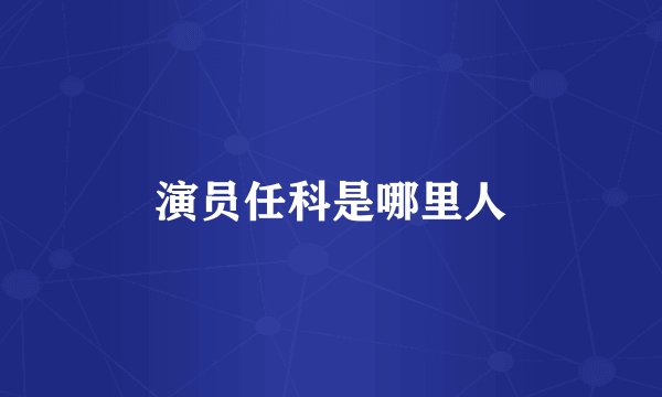 演员任科是哪里人