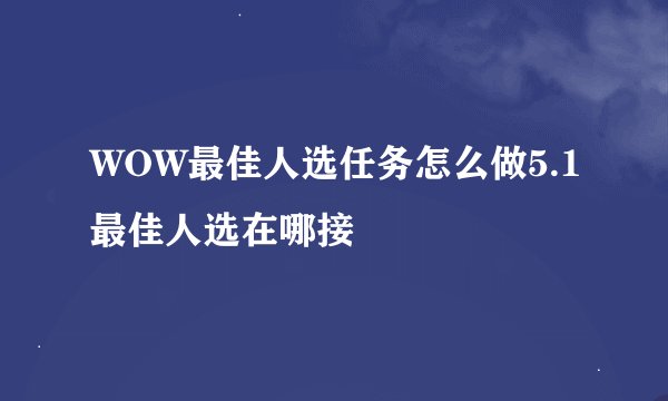 WOW最佳人选任务怎么做5.1最佳人选在哪接