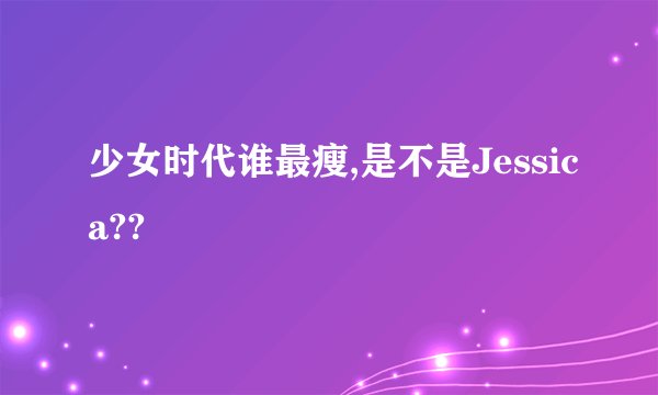少女时代谁最瘦,是不是Jessica??