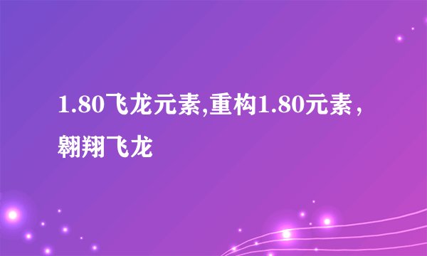 1.80飞龙元素,重构1.80元素，翱翔飞龙
