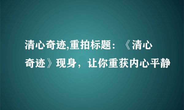 清心奇迹,重拍标题：《清心奇迹》现身，让你重获内心平静