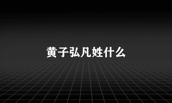 黄子弘凡姓什么